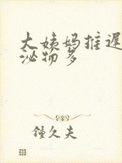 大姨妈推迟 分泌物多