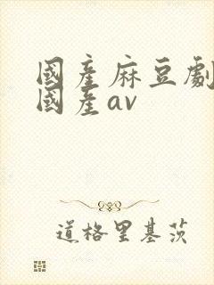 国产麻豆剧精品国产av