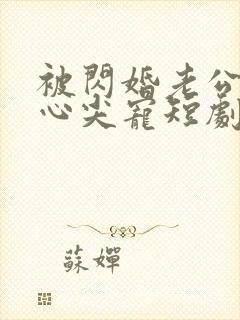 被闪婚老公捧在心尖宠短剧全集免费观看