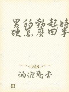 男的勃起时不够硬怎么回事