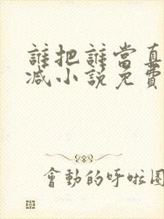 谁把谁当真无删减小说免费阅读