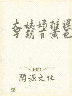 大姨妈推迟一个星期有黄色分泌物封面