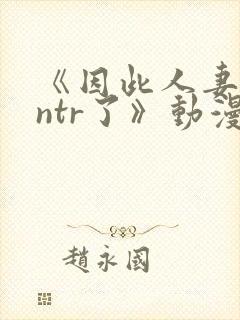 《因此人妻就被ntr了》动漫