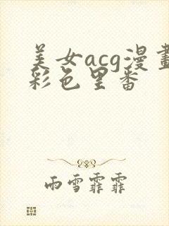 美女acg漫画彩色里番