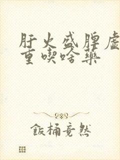 肝火盛脾虚湿气重吃啥药封面