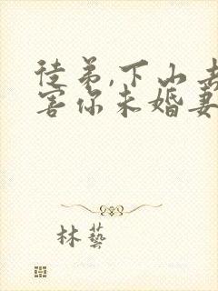 徒弟,下山去祸害你未婚妻吧