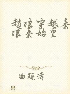 赵浪穿越秦朝赵浪秦始皇