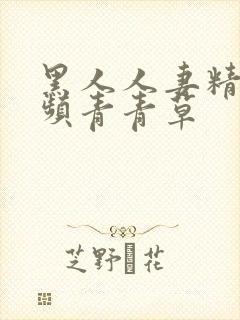 黑人人妻精品视频青青草