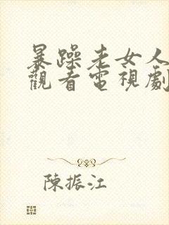 暴躁老女人免费观看电视剧大全