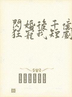 闪婚后千亿老公狂宠我短剧免费观看