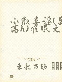 小欢喜淫(巨肉高h)催眠文封面