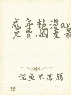 成年动漫av网免费,国产最全在线观看