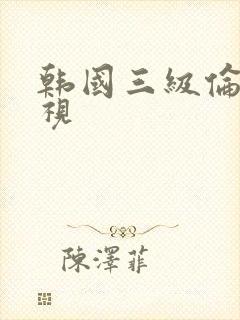 韩国三级伦理影视