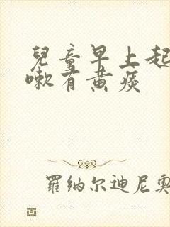 儿童早上起来咳嗽有黄痰