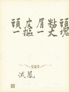 头皮屑粘头皮上一抠一大块怎么回事