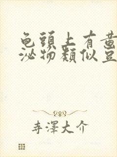 龟头上有黄色分泌物类似豆腐渣是什么原因