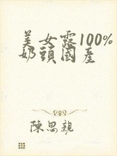 美女露100%奶头国产