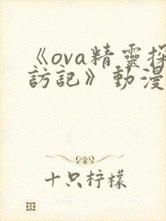 《ova精灵探访记》动漫免费观看,第二