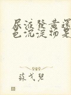 尿液发黄还有白色沉淀物是什么原因