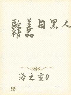 欧美日黑人激情精品