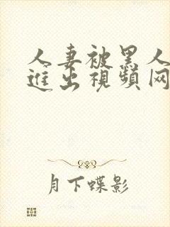 人妻被黑人猛烈进出视频网站