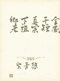 乡下真千金竟是老祖宗短剧全集在线观看