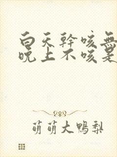 白天干咳无痰,晚上不咳是什么原因