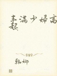 丰满少妇高潮迭起