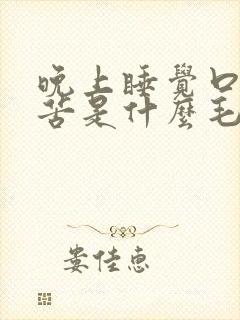 晚上睡觉口干口苦是什么毛病