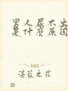 男人尿不出来尿是什么原因引起的