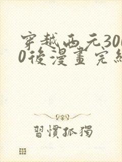 穿越西元3000后漫画完结