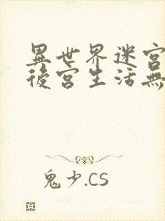 异世界迷宫里的后宫生活无删无修