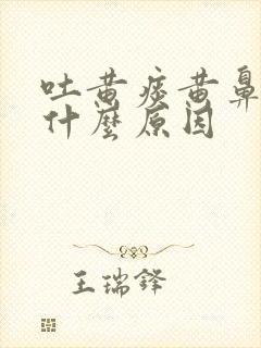 吐黄痰黄鼻涕是什么原因