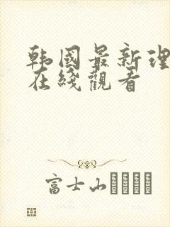 韩国最新理伦片在线观看