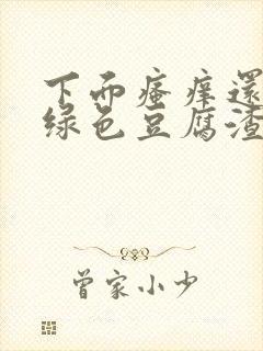 下面瘙痒还有黄绿色豆腐渣一样的分泌物