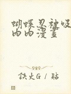 蝴蝶忍被吸乳脱内内漫画