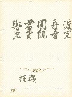 与君同舟渡短剧免费观看完整版