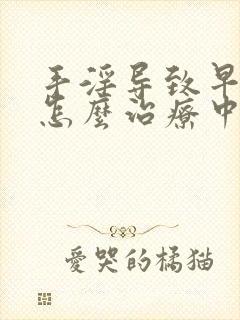 手淫导致早些泄怎么治疗中医