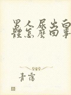 男人尿出白色液体怎么回事