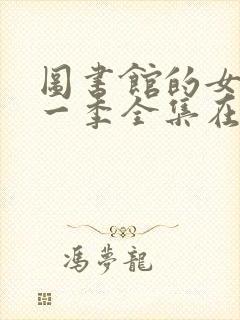 图书馆的女友第一季全集在线观看