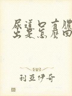 尿道口有脓液流出是怎么回事