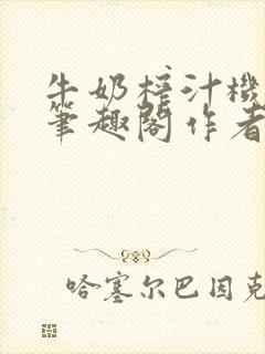 牛奶榨汁机po笔趣阁作者炖一碗汤苏清