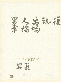 男人出轨复婚会幸福吗