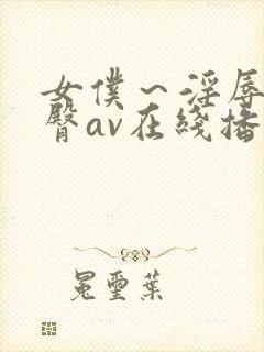 女仆～淫辱の蜜臀av在线播放