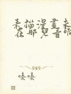 素描漫画未删减 在哪儿看啊