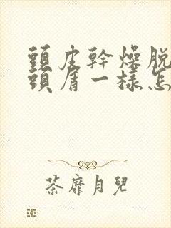 头皮干燥脱皮像头屑一样怎么回事