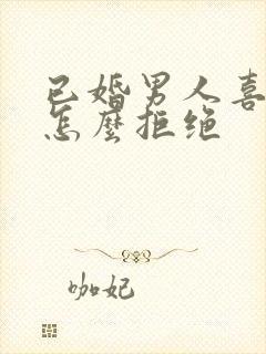 已婚男人喜欢你怎么拒绝