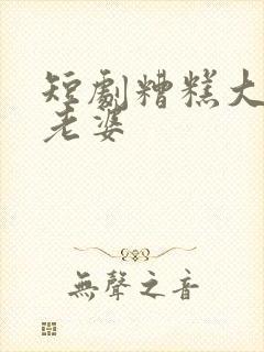 短剧糟糕大少怕老婆
