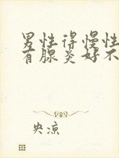 男性得慢性前列有腺炎好不好治疗管用