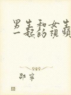 男生和女生操在一起的视频